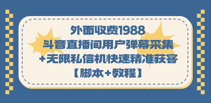 图片[1]-抖音直播弹幕抓取软件|外面收费1988元的斗音直播间用户弹幕采集|无限私信机精准获客(附教程+脚本)-学长代码-毕业设计源码网