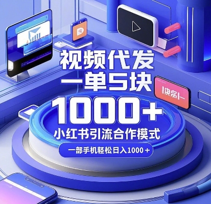 视频代发，一单5块，小红书引流合作模式，一部手机轻松日入多张【揭秘】-学长代码-毕业设计源码网