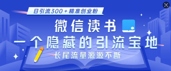 微信读书，一个隐藏的引流宝地，不为人知的小众打法，日引流300+精准创业粉，长尾流量源源不断-学长代码-毕业设计源码网