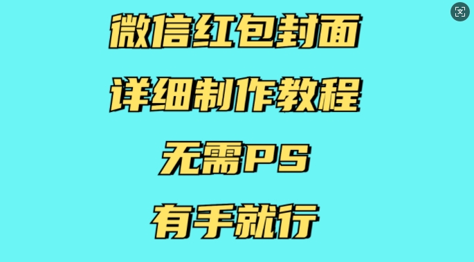 微信红包封面详细制作教程，无需PS，有手就行-学长代码-毕业设计源码网