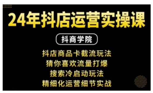 抖音小店运营实操课：抖店商品卡截流玩法，猜你喜欢流量打爆，搜索冷启动玩法，精细化运营细节实战-学长代码-毕业设计源码网