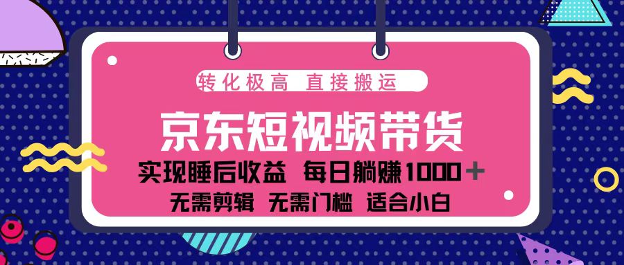 蓝海项目京东短视频带货：单账号月入过万，可矩阵。-学长代码-毕业设计源码网
