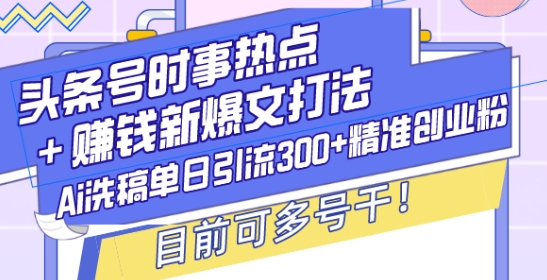头条号时事热点+赚钱新爆文打法，Ai洗稿单日引流300+精准创业粉，目前可多号干【揭秘】-学长代码-毕业设计源码网