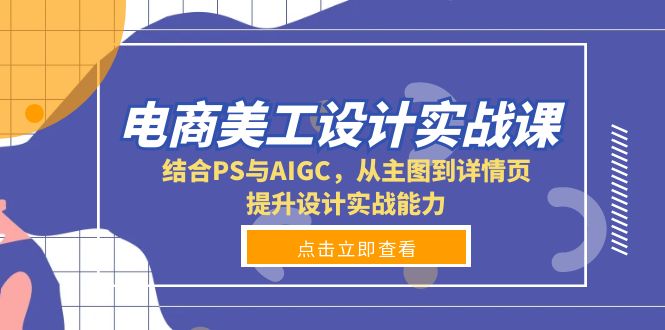 电商美工设计实战课，结合PS与AIGC，从主图到详情页，提升设计实战能力-学长代码-毕业设计源码网