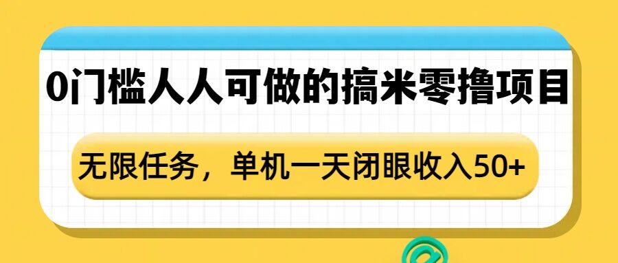 0门槛人人可做的搞米零撸项目，无限任务，单机一天闭眼收入50+-学长代码-毕业设计源码网