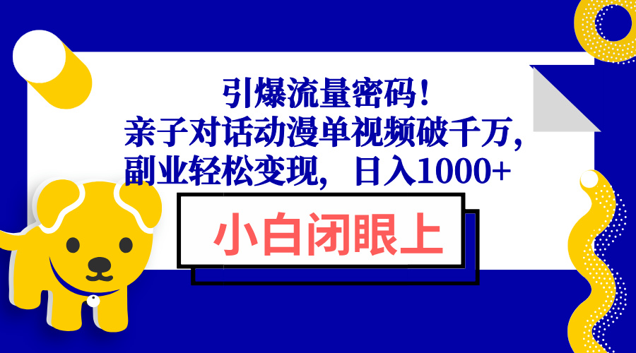 引爆流量密码！亲子对话动漫单视频破千万，副业轻松变现，日入1000+-学长代码-毕业设计源码网